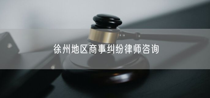 徐州地区商事纠纷律师咨询