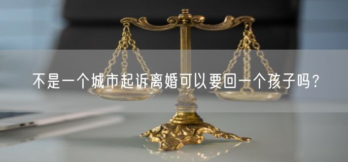 不是一个城市起诉离婚可以要回一个孩子吗？