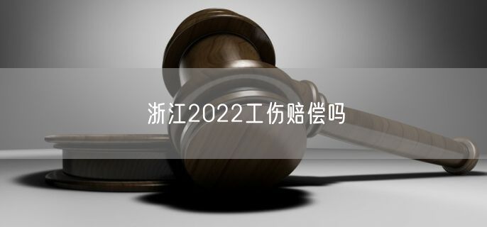 浙江2022工伤赔偿吗