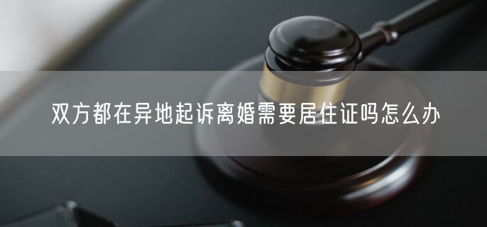 双方都在异地起诉离婚需要居住证吗怎么办