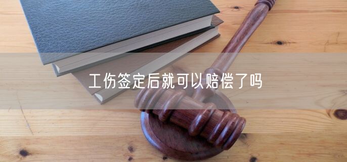 工伤签定后就可以赔偿了吗