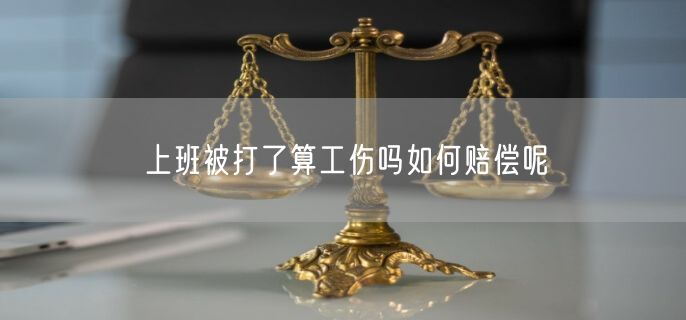 上班被打了算工伤吗如何赔偿呢