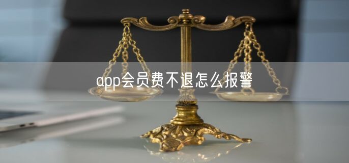 app会员费不退怎么报警