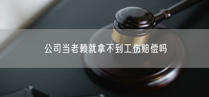 公司当老赖就拿不到工伤赔偿吗