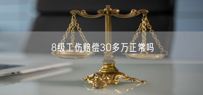 8级工伤赔偿30多万正常吗