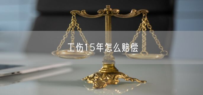 工伤15年怎么赔偿