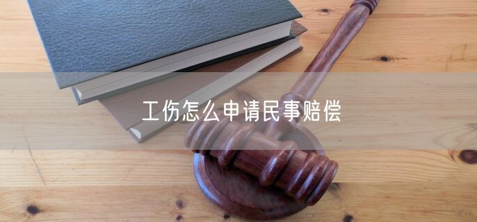 工伤怎么申请民事赔偿