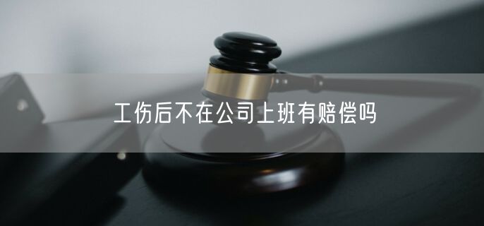 工伤后不在公司上班有赔偿吗