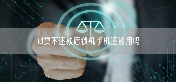 id贷不还款后锁机手机还能用吗