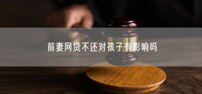 前妻网贷不还对孩子有影响吗