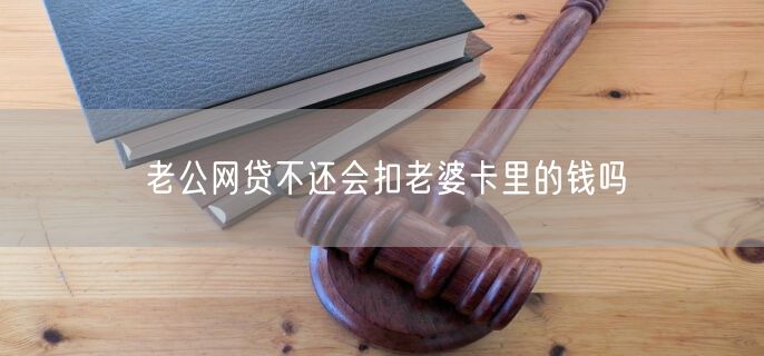 老公网贷不还会扣老婆卡里的钱吗