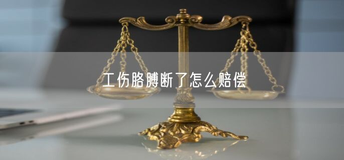 工伤胳膊断了怎么赔偿