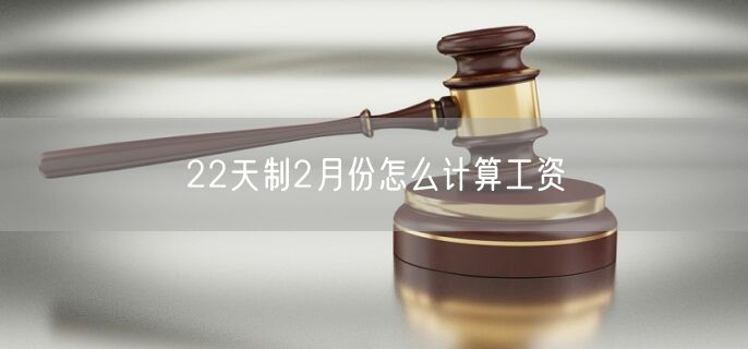 22天制2月份怎么计算工资