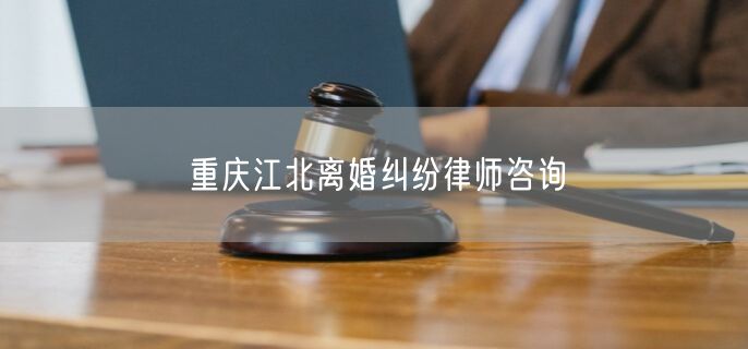 重庆江北离婚纠纷律师咨询