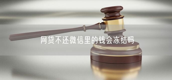 网贷不还微信里的钱会冻结吗