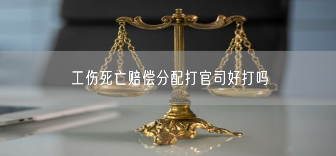 工伤死亡赔偿分配打官司好打吗