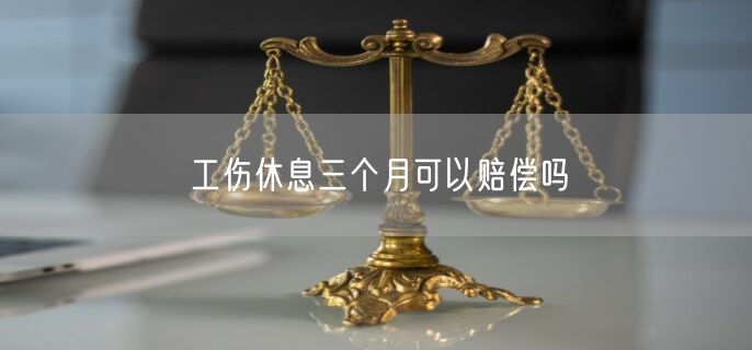 工伤休息三个月可以赔偿吗