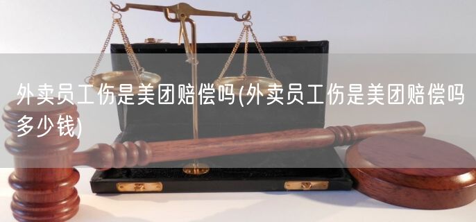 外卖员工伤是美团赔偿吗(外卖员工伤是美团赔偿吗多少钱)