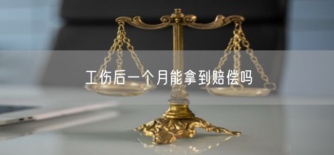 工伤后一个月能拿到赔偿吗