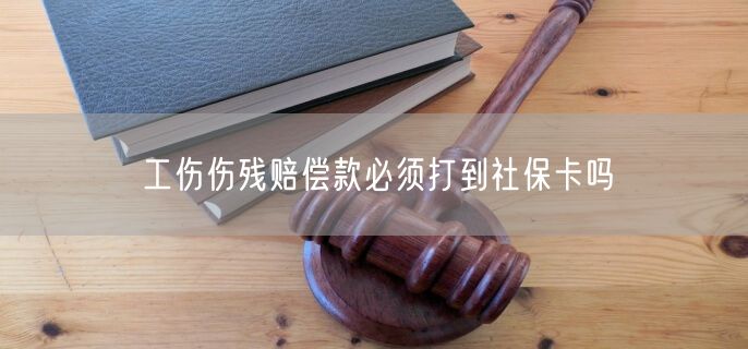 工伤伤残赔偿款必须打到社保卡吗