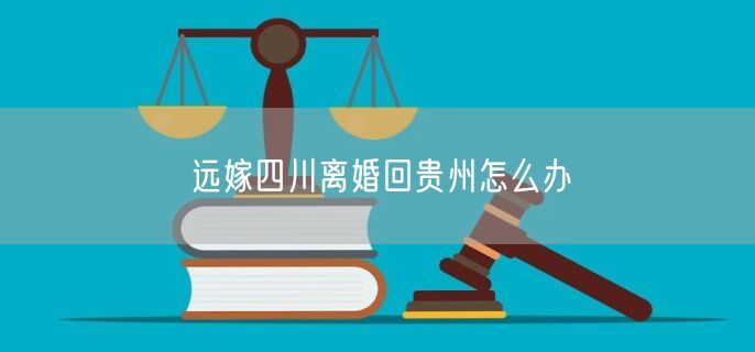 远嫁四川离婚回贵州怎么办